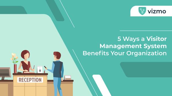 5 Ways a Visitor Management System Benefits Your Organization